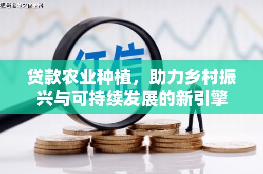 东坡贷款农业种植，助力乡村振兴与可持续发展的新引擎