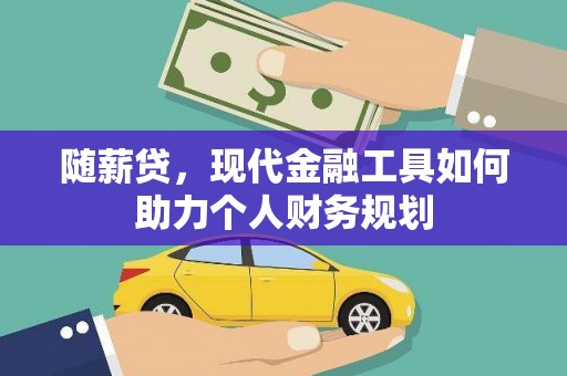 东坡随薪贷，现代金融工具如何助力个人财务规划