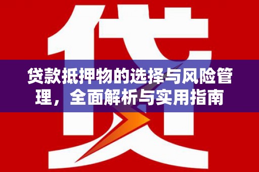 东坡贷款抵押物的选择与风险管理，全面解析与实用指南