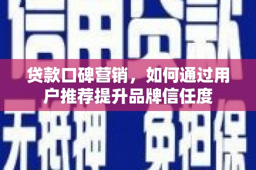 东坡贷款口碑营销，如何通过用户推荐提升品牌信任度