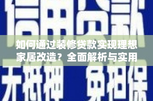 东坡如何通过装修贷款实现理想家居改造？全面解析与实用指南