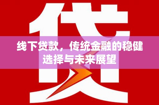 东坡线下贷款，传统金融的稳健选择与未来展望