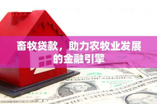 东坡畜牧贷款，助力农牧业发展的金融引擎