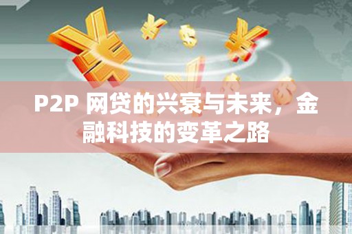 东坡P2P 网贷的兴衰与未来，金融科技的变革之路