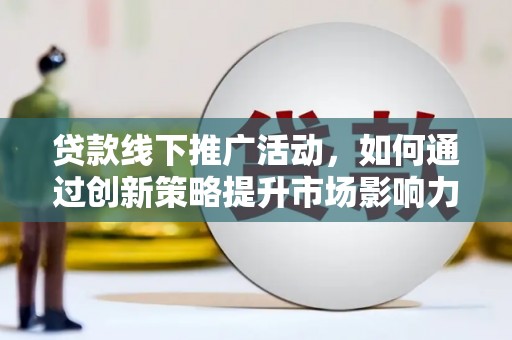 东坡贷款线下推广活动，如何通过创新策略提升市场影响力