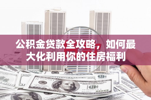 东坡公积金贷款全攻略，如何最大化利用你的住房福利