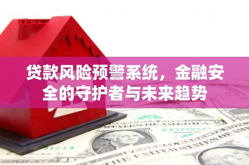 东坡贷款风险预警系统，金融安全的守护者与未来趋势