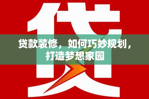 东坡贷款装修，如何巧妙规划，打造梦想家园