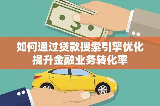 东坡如何通过贷款搜索引擎优化提升金融业务转化率