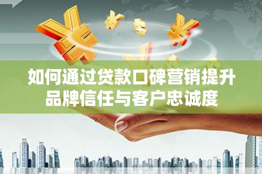东坡如何通过贷款口碑营销提升品牌信任与客户忠诚度