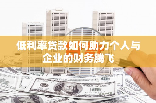 东坡低利率贷款如何助力个人与企业的财务腾飞