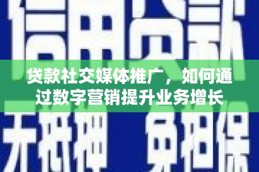 东坡贷款社交媒体推广，如何通过数字营销提升业务增长