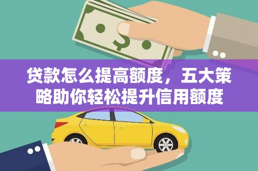 东坡贷款怎么提高额度，五大策略助你轻松提升信用额度