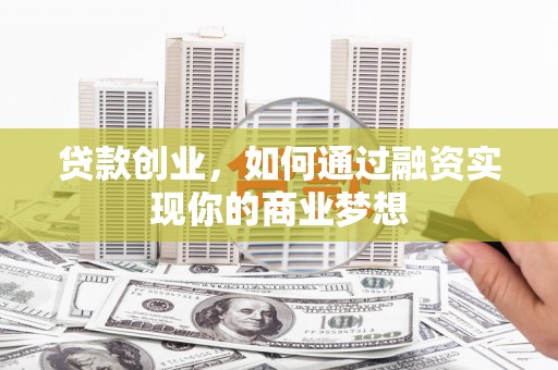 东坡贷款创业，如何通过融资实现你的商业梦想