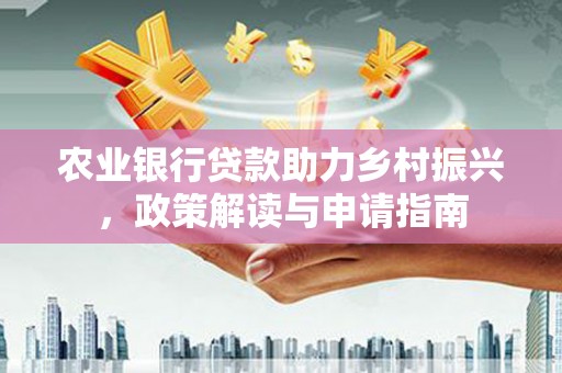 东坡农业银行贷款助力乡村振兴，政策解读与申请指南