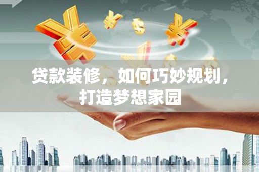 东坡贷款装修，如何巧妙规划，打造梦想家园