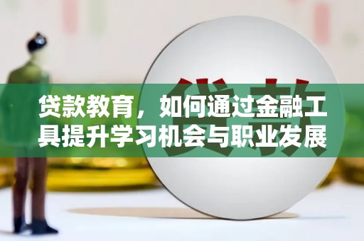 东坡贷款教育，如何通过金融工具提升学习机会与职业发展