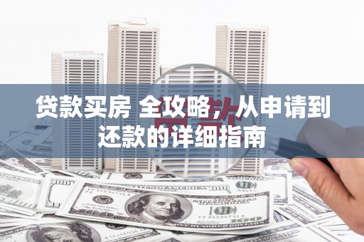 东坡贷款买房 全攻略，从申请到还款的详细指南