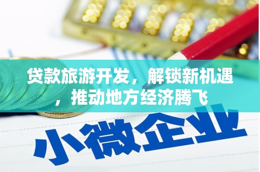 东坡贷款旅游开发，解锁新机遇，推动地方经济腾飞
