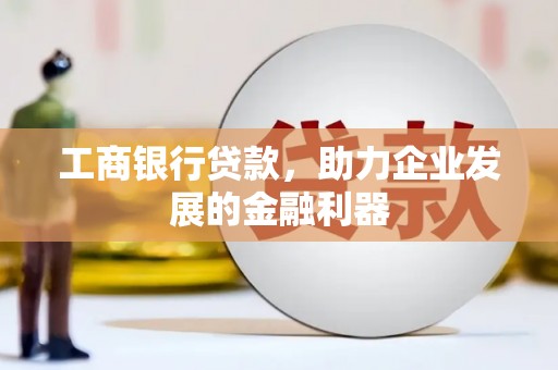 东坡工商银行贷款，助力企业发展的金融利器