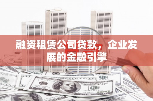 东坡融资租赁公司贷款，企业发展的金融引擎